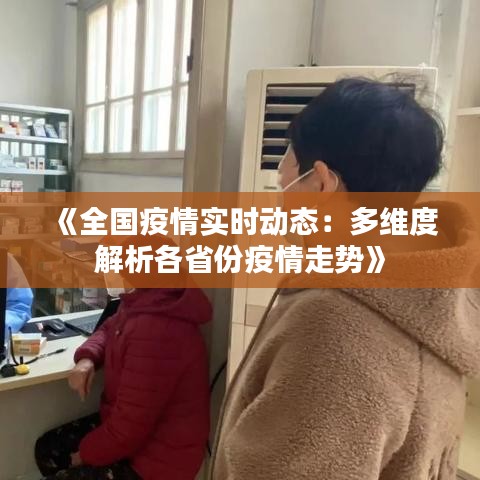 《全國疫情實時動態(tài)：多維度解析各省份疫情走勢》