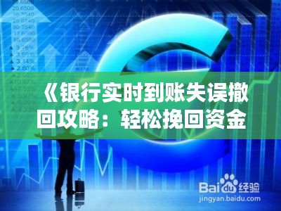 《銀行實(shí)時(shí)到賬失誤撤回攻略：輕松挽回資金損失》