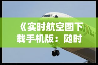 《實時航空圖下載手機版：隨時隨地掌握飛行動態(tài)》