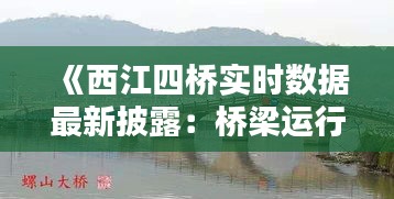 《西江四橋?qū)崟r數(shù)據(jù)最新披露：橋梁運行狀況一覽無余》