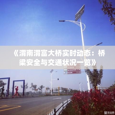 《渭南渭富大橋?qū)崟r動態(tài)：橋梁安全與交通狀況一覽》