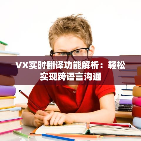 VX實(shí)時(shí)翻譯功能解析：輕松實(shí)現(xiàn)跨語(yǔ)言溝通