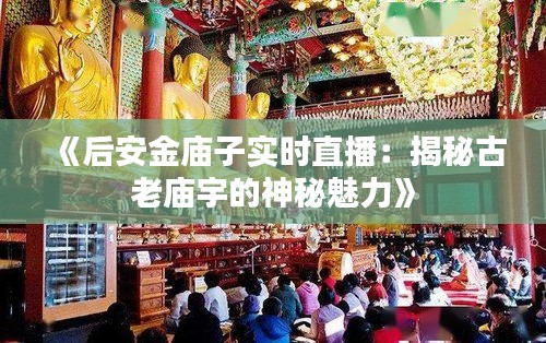 《后安金廟子實(shí)時(shí)直播：揭秘古老廟宇的神秘魅力》