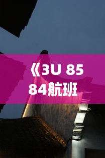 《3U 8584航班實(shí)時(shí)動(dòng)態(tài)：追蹤空中旅程的點(diǎn)點(diǎn)滴滴》