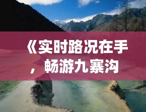 《實時路況在手，暢游九寨溝無憂行》