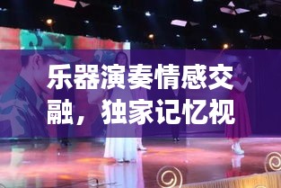 樂器演奏情感交融，獨家記憶視頻欣賞