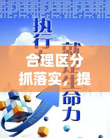 合理區(qū)分抓落實，提升執(zhí)行力的核心秘訣