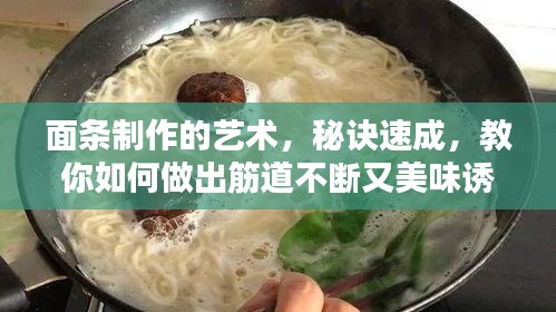 面條制作的藝術(shù)，秘訣速成，教你如何做出筋道不斷又美味誘人的面條！