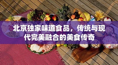 北京獨(dú)家味道食品，傳統(tǒng)與現(xiàn)代完美融合的美食傳奇