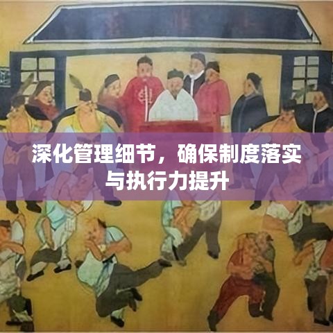 深化管理細(xì)節(jié)，確保制度落實(shí)與執(zhí)行力提升