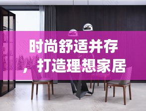 時尚舒適并存，打造理想家居生活——家具專題頁獨家呈現(xiàn)