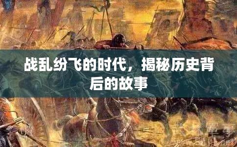 戰(zhàn)亂紛飛的時(shí)代，揭秘歷史背后的故事