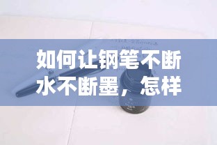 如何讓鋼筆不斷水不斷墨，怎樣使鋼筆 