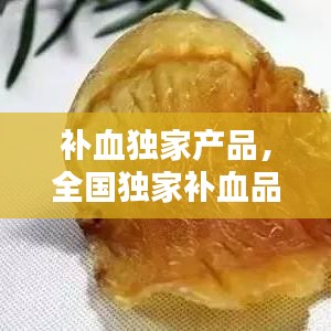 補血獨家產(chǎn)品，全國獨家補血品種 