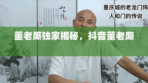 董老廝獨(dú)家揭秘，抖音董老廝 