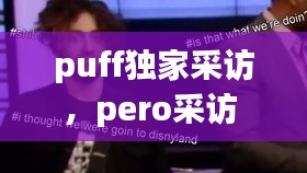 puff獨家采訪，pero采訪 