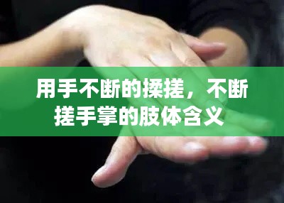 用手不斷的揉搓，不斷搓手掌的肢體含義 