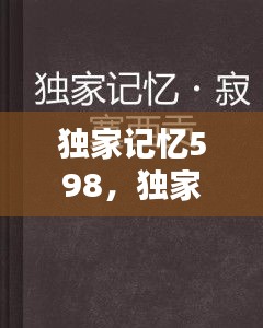 獨家記憶598，獨家記憶是什么意思 