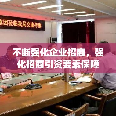 不斷強化企業(yè)招商，強化招商引資要素保障 