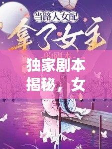 獨(dú)家劇本揭秘，女主魅力無法擋！