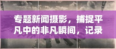 專題新聞攝影，捕捉平凡中的非凡瞬間，記錄生活的精彩瞬間