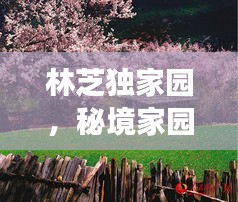 林芝獨(dú)家園，秘境家園探秘之旅