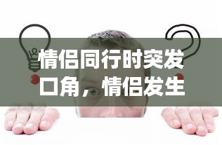 情侶同行時(shí)突發(fā)口角，情侶發(fā)生口角了,怎么道歉 