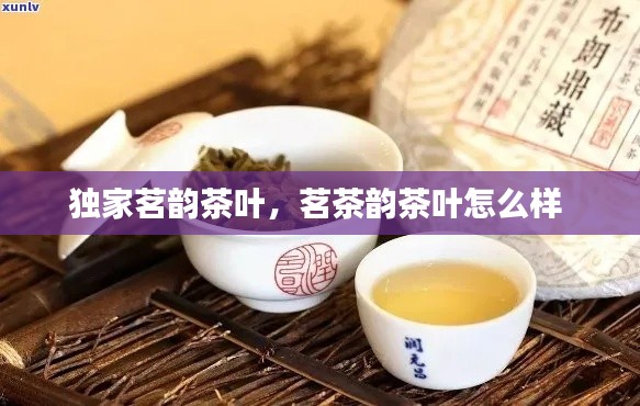 獨(dú)家茗韻茶葉，茗茶韻茶葉怎么樣 