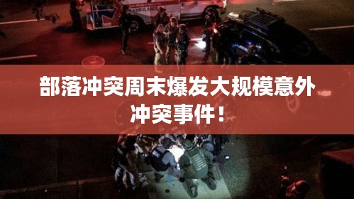 部落沖突周末爆發(fā)大規(guī)模意外沖突事件！