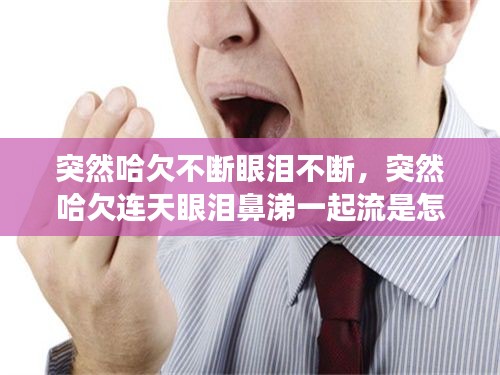 突然哈欠不斷眼淚不斷，突然哈欠連天眼淚鼻涕一起流是怎么回事 