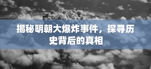 揭秘明朝大爆炸事件，探尋歷史背后的真相