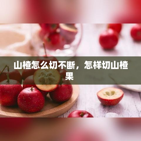 山楂怎么切不斷，怎樣切山楂果 