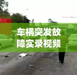 車禍突發(fā)故障實(shí)錄視頻，事故瞬間與緊急處理的重要性揭秘