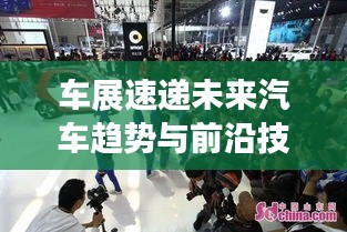 車展速遞未來汽車趨勢與前沿技術(shù)一網(wǎng)打盡，深度解析車市新動(dòng)態(tài)