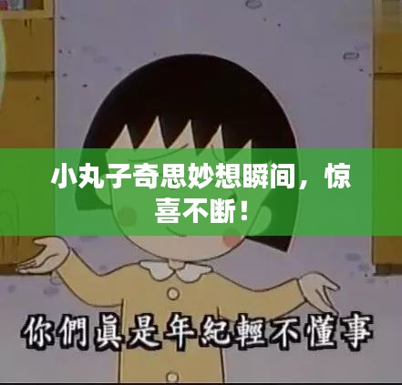 小丸子奇思妙想瞬間，驚喜不斷！