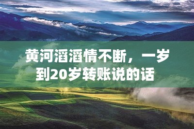 黃河滔滔情不斷，一歲到20歲轉(zhuǎn)賬說的話 