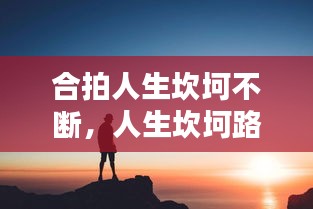 合拍人生坎坷不斷，人生坎坷路是什么歌 