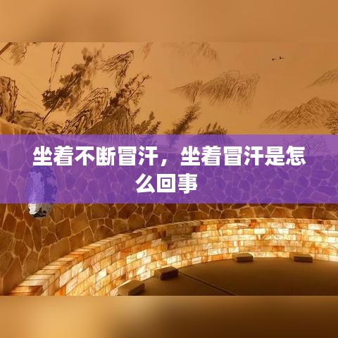 坐著不斷冒汗，坐著冒汗是怎么回事 