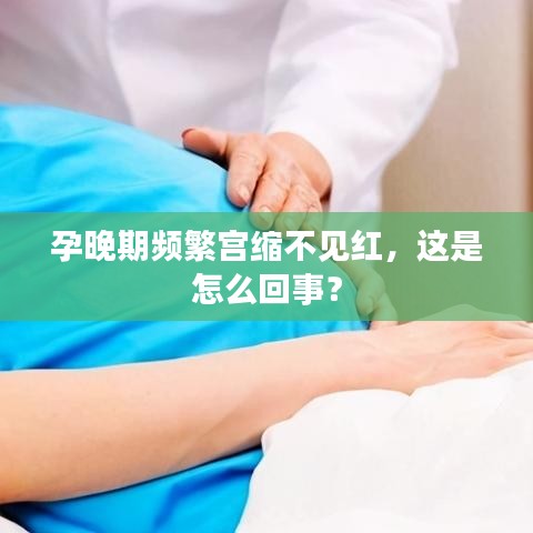 孕晚期頻繁宮縮不見紅，這是怎么回事？