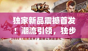 獨家新品震撼首發(fā)！潮流引領(lǐng)，獨步天下之精選好物