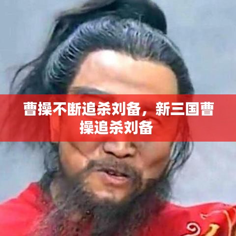 曹操不斷追殺劉備，新三國(guó)曹操追殺劉備 