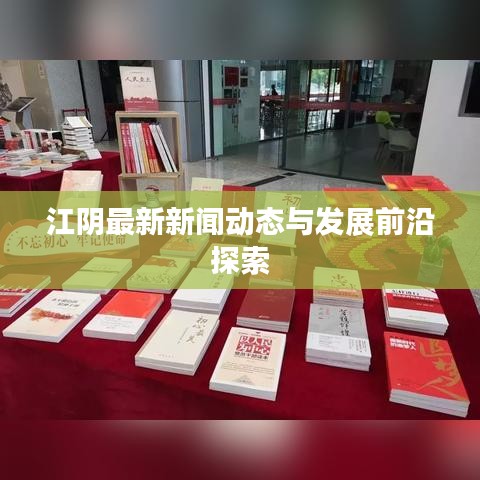 江陰最新新聞動(dòng)態(tài)與發(fā)展前沿探索