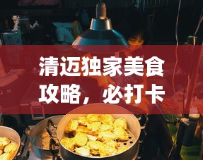 清邁獨(dú)家美食攻略，必打卡的幾家店鋪