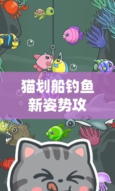 貓劃船釣魚新姿勢攻略，玩轉(zhuǎn)水上捕魚，輕松掌握最新捕魚技巧！