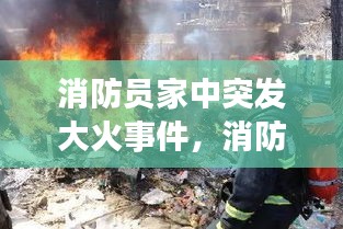 消防員家中突發(fā)大火事件，消防員真實火災(zāi)視頻 