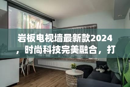 巖板電視墻最新款2024，時尚科技完美融合，打造視覺新風(fēng)尚