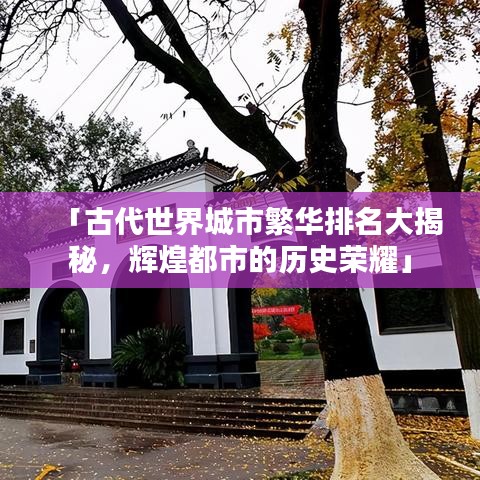 「古代世界城市繁華排名大揭秘，輝煌都市的歷史榮耀」