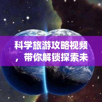 科學(xué)旅游攻略視頻，帶你解鎖探索未知世界的新姿勢！