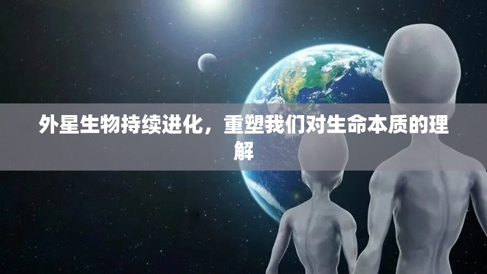 外星生物持續(xù)進化，重塑我們對生命本質(zhì)的理解