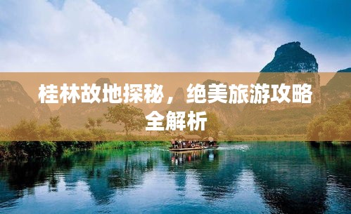 桂林故地探秘，絕美旅游攻略全解析